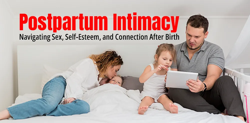 Postpartum Intimacy: Navigating Sex, Self-Esteem, and Connection After Birth